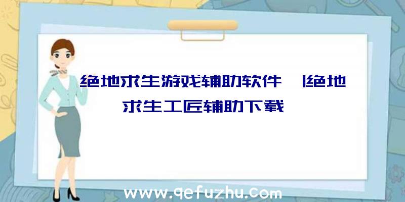 「绝地求生游戏辅助软件」|绝地求生工匠辅助下载